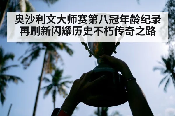 奥沙利文大师赛第八冠年龄纪录再刷新闪耀历史不朽传奇之路
