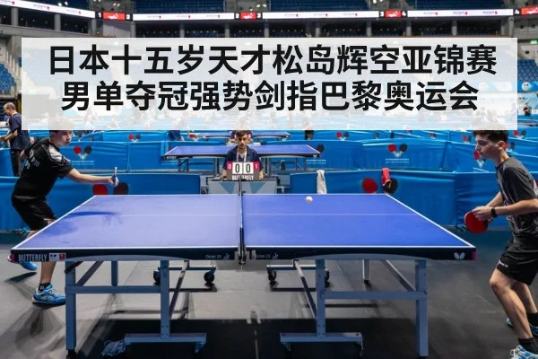 日本十五岁天才松岛辉空亚锦赛男单夺冠强势剑指巴黎奥运会