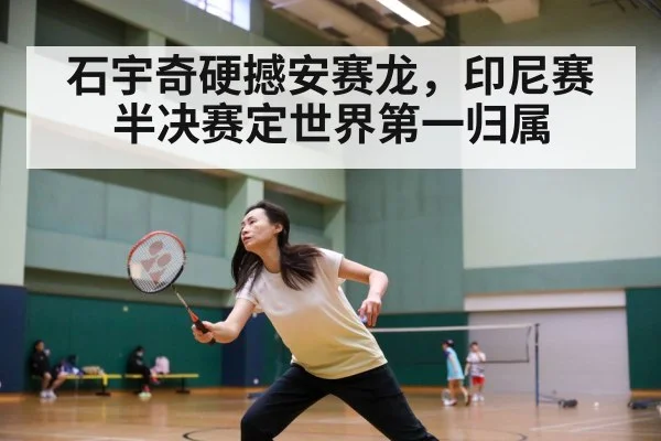 石宇奇硬撼安赛龙，印尼赛半决赛定世界第一归属