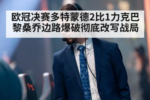 欧冠决赛多特蒙德2比1力克巴黎桑乔边路爆破彻底改写战局
