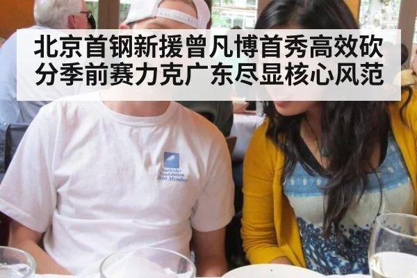北京首钢新援曾凡博首秀高效砍分季前赛力克广东尽显核心风范
