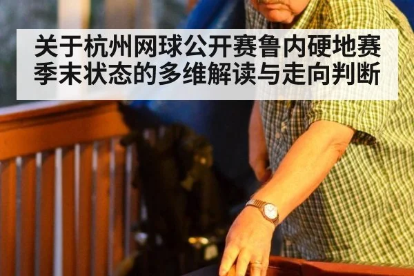 关于杭州网球公开赛鲁内硬地赛季末状态的多维解读与走向判断